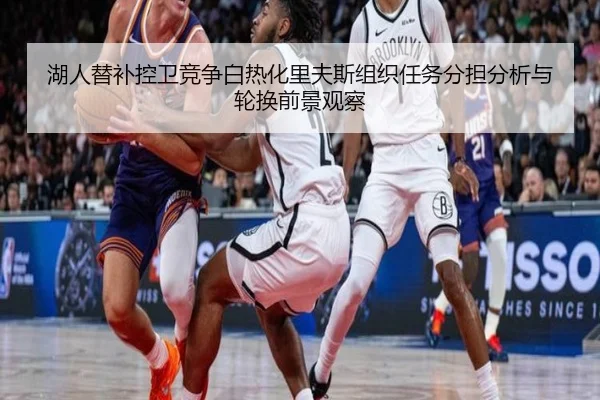 湖人替补控卫竞争白热化里夫斯组织任务分担分析与轮换前景观察